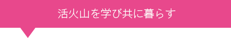 勝火山を学び共に暮らす