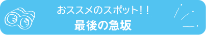 おススメのスポット　最後の急坂