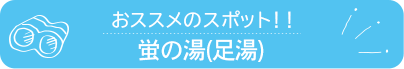 おススメのスポット　蛍の湯(足湯)