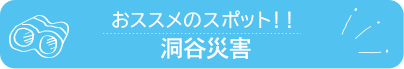 おススメのスポット　洞谷災害