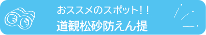 おススメのスポット　道観松砂防えん提