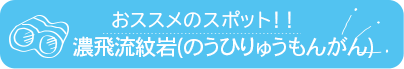 おススメのスポット　濃飛流紋岩(のうひりゅうもんがん)