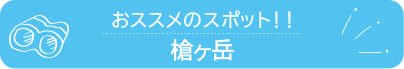 おススメのスポット　槍ヶ岳