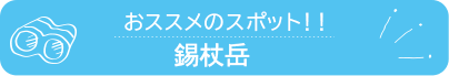 おススメのスポット　錫杖岳