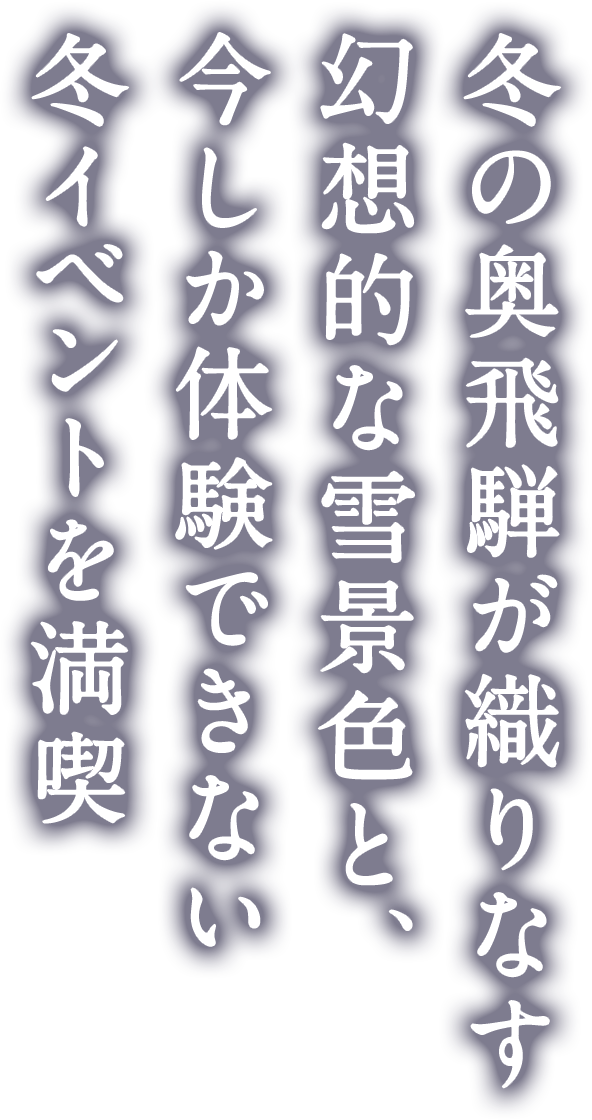 冬の奥飛騨が織りなす幻想的な雪景色と、今しか体験できない冬イベントを満喫